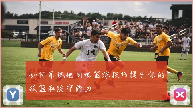 如何系统地训练篮球技巧提升你的投篮和防守能力