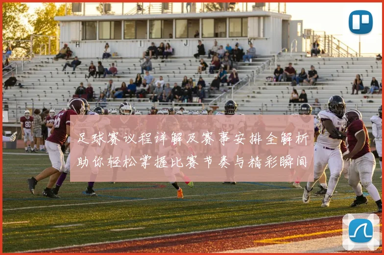 足球赛议程详解及赛事安排全解析助你轻松掌握比赛节奏与精彩瞬间