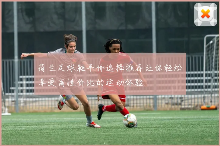 荷兰足球鞋平价选择推荐让你轻松享受高性价比的运动体验