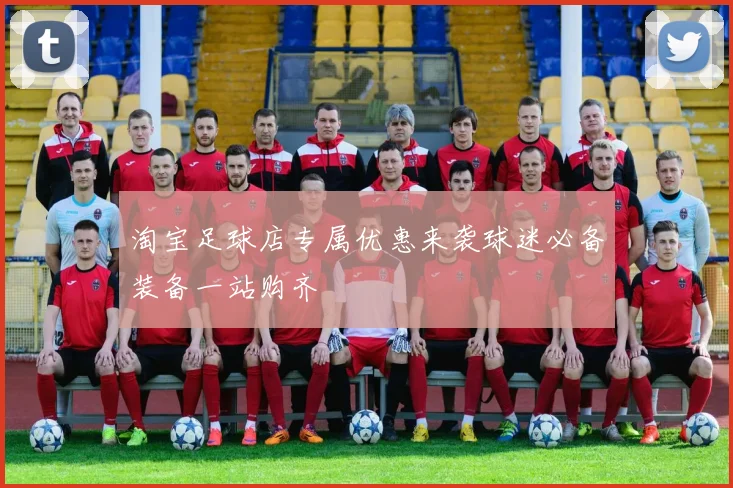 淘宝足球店专属优惠来袭球迷必备装备一站购齐