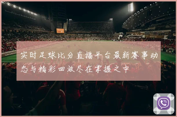 实时足球比分直播平台最新赛事动态与精彩回放尽在掌握之中
