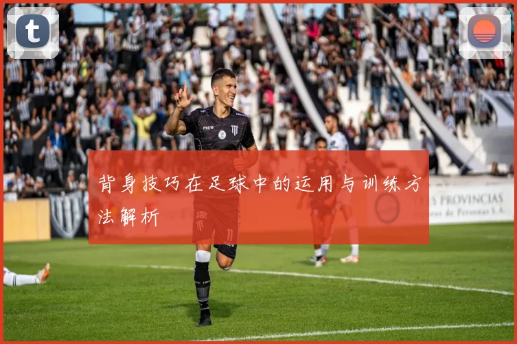 背身技巧在足球中的运用与训练方法解析