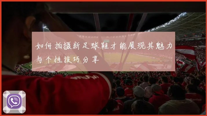 如何拍摄新足球鞋才能展现其魅力与个性技巧分享