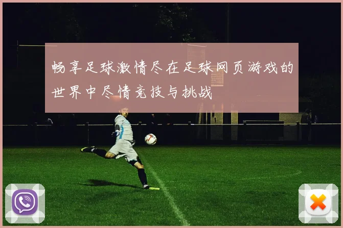 畅享足球激情尽在足球网页游戏的世界中尽情竞技与挑战